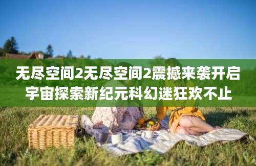 无尽空间2无尽空间2震撼来袭开启宇宙探索新纪元科幻迷狂欢不止