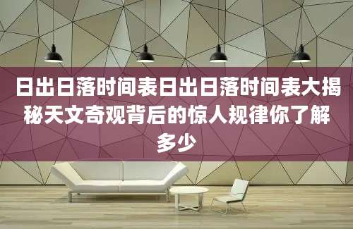 日出日落时间表日出日落时间表大揭秘天文奇观背后的惊人规律你了解多少