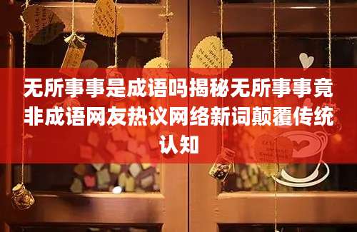 无所事事是成语吗揭秘无所事事竟非成语网友热议网络新词颠覆传统认知