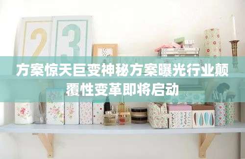 方案惊天巨变神秘方案曝光行业颠覆性变革即将启动