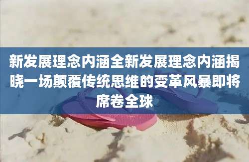 新发展理念内涵全新发展理念内涵揭晓一场颠覆传统思维的变革风暴即将席卷全球