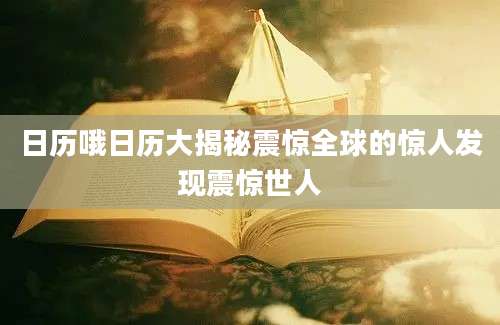 日历哦日历大揭秘震惊全球的惊人发现震惊世人