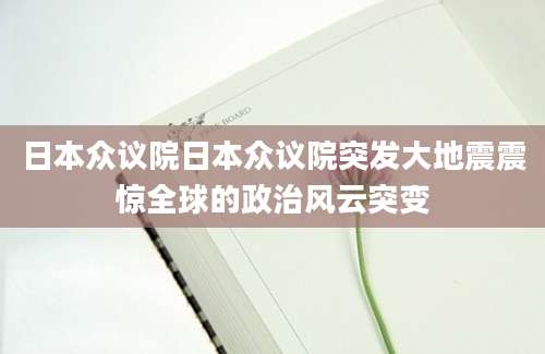 日本众议院日本众议院突发大地震震惊全球的政治风云突变