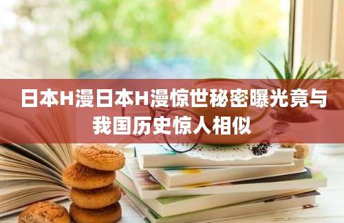 日本H漫日本H漫惊世秘密曝光竟与我国历史惊人相似
