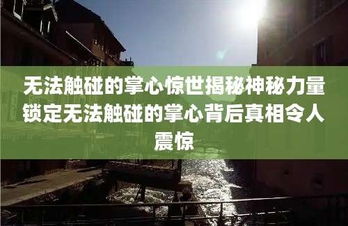 无法触碰的掌心惊世揭秘神秘力量锁定无法触碰的掌心背后真相令人震惊