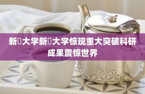 新潟大学新潟大学惊现重大突破科研成果震惊世界