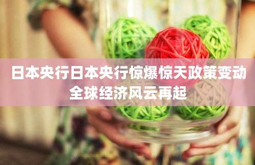 日本央行日本央行惊爆惊天政策变动全球经济风云再起
