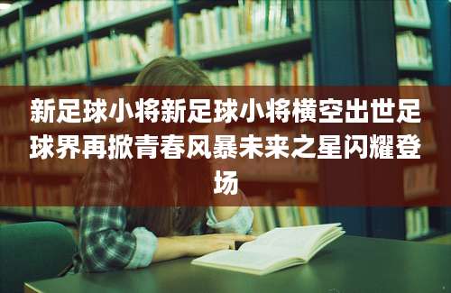 新足球小将新足球小将横空出世足球界再掀青春风暴未来之星闪耀登场