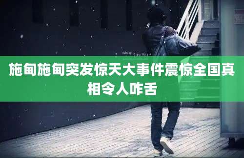 施甸施甸突发惊天大事件震惊全国真相令人咋舌