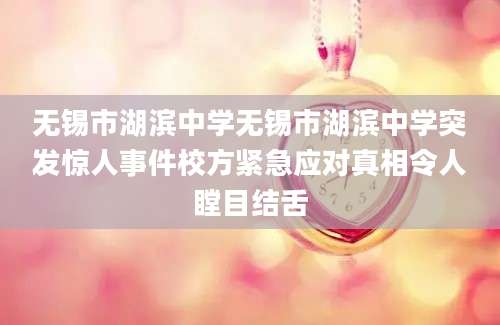 无锡市湖滨中学无锡市湖滨中学突发惊人事件校方紧急应对真相令人瞠目结舌
