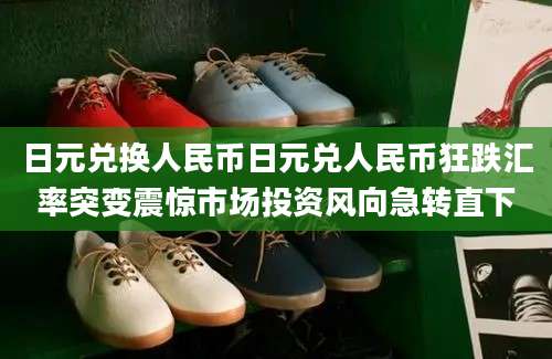 日元兑换人民币日元兑人民币狂跌汇率突变震惊市场投资风向急转直下