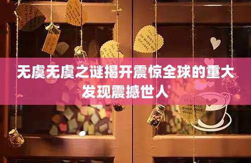 无虞无虞之谜揭开震惊全球的重大发现震撼世人