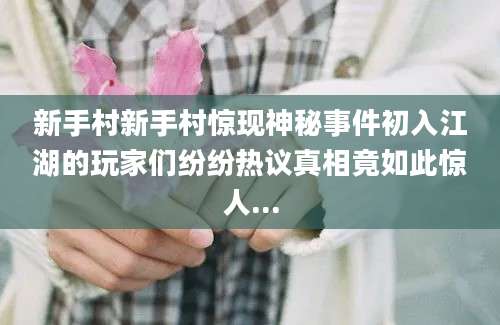 新手村新手村惊现神秘事件初入江湖的玩家们纷纷热议真相竟如此惊人...