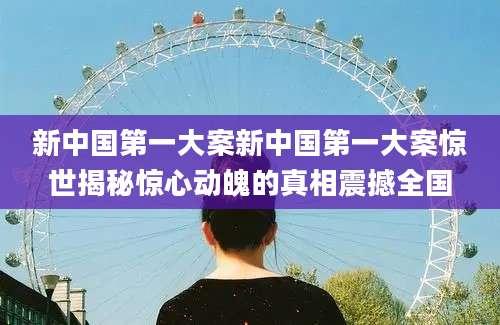 新中国第一大案新中国第一大案惊世揭秘惊心动魄的真相震撼全国