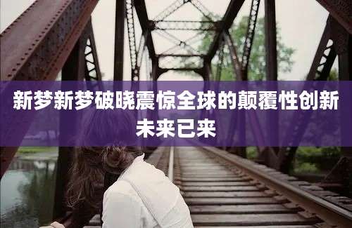 新梦新梦破晓震惊全球的颠覆性创新未来已来
