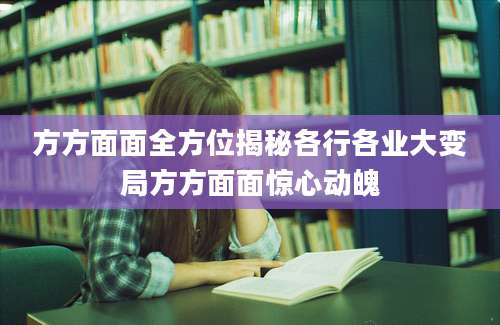 方方面面全方位揭秘各行各业大变局方方面面惊心动魄