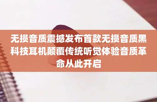 无损音质震撼发布首款无损音质黑科技耳机颠覆传统听觉体验音质革命从此开启