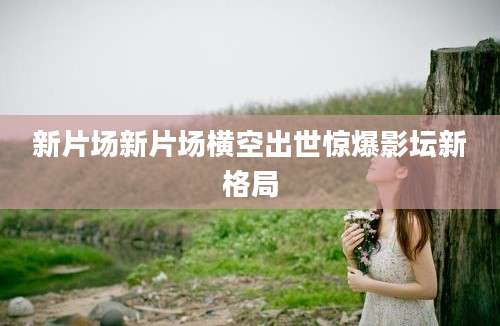 新片场新片场横空出世惊爆影坛新格局