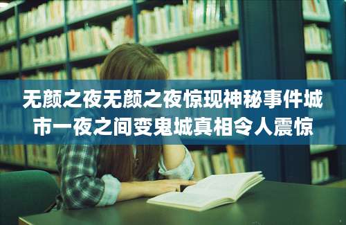 无颜之夜无颜之夜惊现神秘事件城市一夜之间变鬼城真相令人震惊