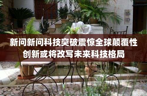 新问新问科技突破震惊全球颠覆性创新或将改写未来科技格局