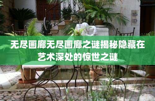 无尽画廊无尽画廊之谜揭秘隐藏在艺术深处的惊世之谜