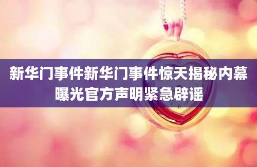 新华门事件新华门事件惊天揭秘内幕曝光官方声明紧急辟谣