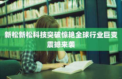 新松新松科技突破惊艳全球行业巨变震撼来袭