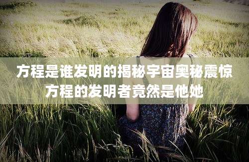 方程是谁发明的揭秘宇宙奥秘震惊方程的发明者竟然是他她