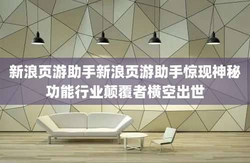 新浪页游助手新浪页游助手惊现神秘功能行业颠覆者横空出世