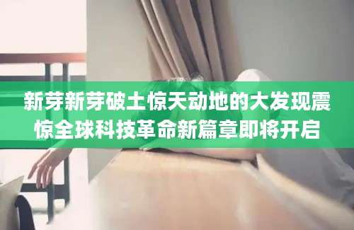 新芽新芽破土惊天动地的大发现震惊全球科技革命新篇章即将开启