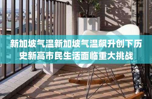 新加坡气温新加坡气温飙升创下历史新高市民生活面临重大挑战