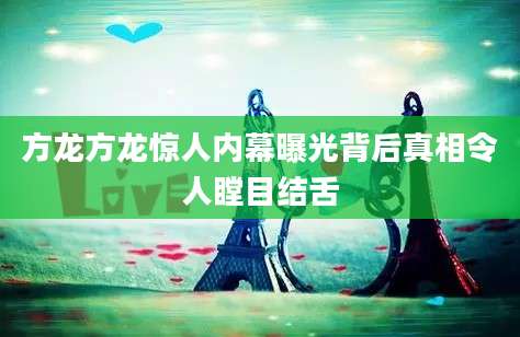 方龙方龙惊人内幕曝光背后真相令人瞠目结舌