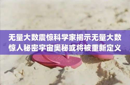 无量大数震惊科学家揭示无量大数惊人秘密宇宙奥秘或将被重新定义
