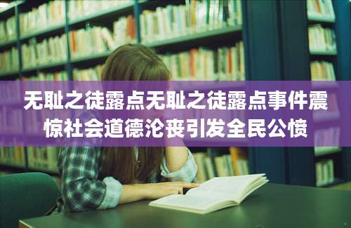 无耻之徒露点无耻之徒露点事件震惊社会道德沦丧引发全民公愤