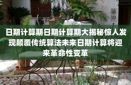 日期计算期日期计算期大揭秘惊人发现颠覆传统算法未来日期计算将迎来革命性变革