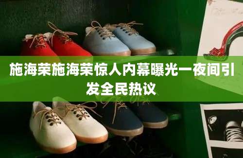 施海荣施海荣惊人内幕曝光一夜间引发全民热议