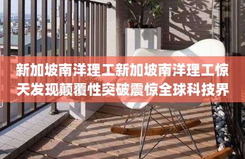 新加坡南洋理工新加坡南洋理工惊天发现颠覆性突破震惊全球科技界