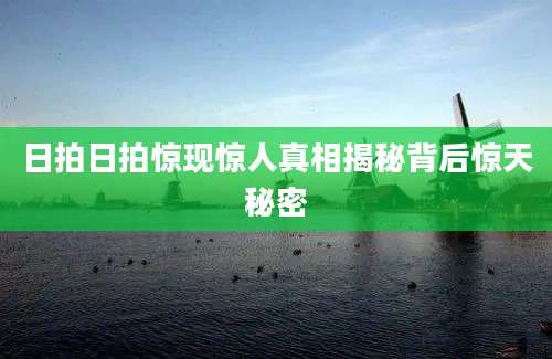 日拍日拍惊现惊人真相揭秘背后惊天秘密