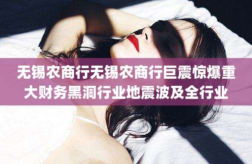 无锡农商行无锡农商行巨震惊爆重大财务黑洞行业地震波及全行业