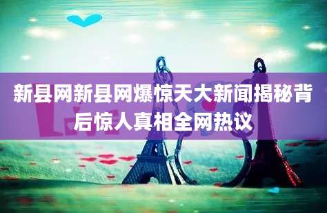 新县网新县网爆惊天大新闻揭秘背后惊人真相全网热议