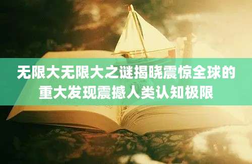 无限大无限大之谜揭晓震惊全球的重大发现震撼人类认知极限