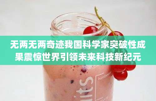 无两无两奇迹我国科学家突破性成果震惊世界引领未来科技新纪元