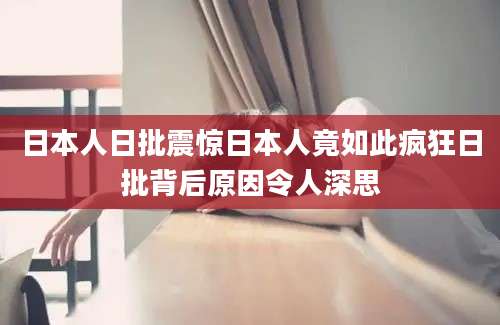日本人日批震惊日本人竟如此疯狂日批背后原因令人深思