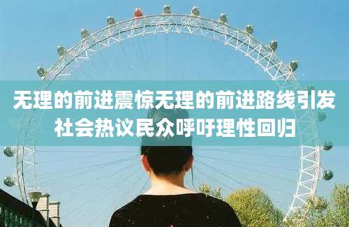 无理的前进震惊无理的前进路线引发社会热议民众呼吁理性回归