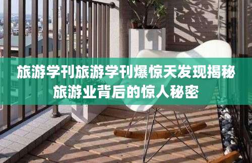 旅游学刊旅游学刊爆惊天发现揭秘旅游业背后的惊人秘密