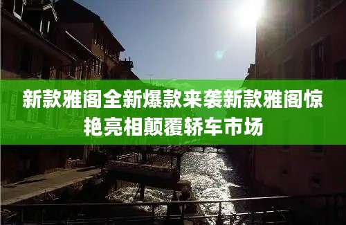 新款雅阁全新爆款来袭新款雅阁惊艳亮相颠覆轿车市场