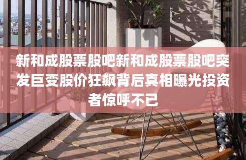 新和成股票股吧新和成股票股吧突发巨变股价狂飙背后真相曝光投资者惊呼不已