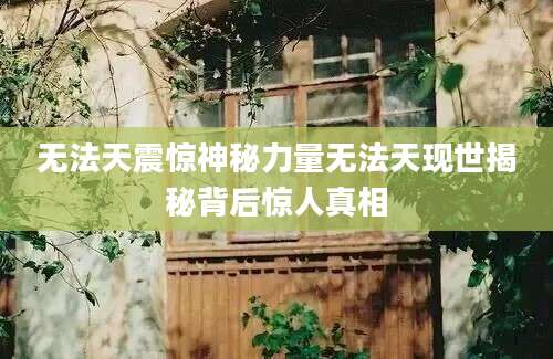 无法天震惊神秘力量无法天现世揭秘背后惊人真相