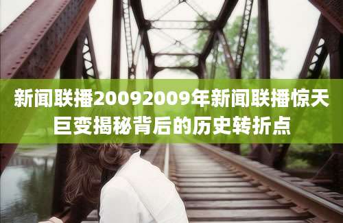 新闻联播20092009年新闻联播惊天巨变揭秘背后的历史转折点