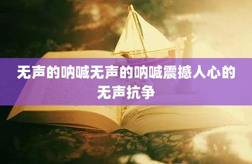无声的呐喊无声的呐喊震撼人心的无声抗争